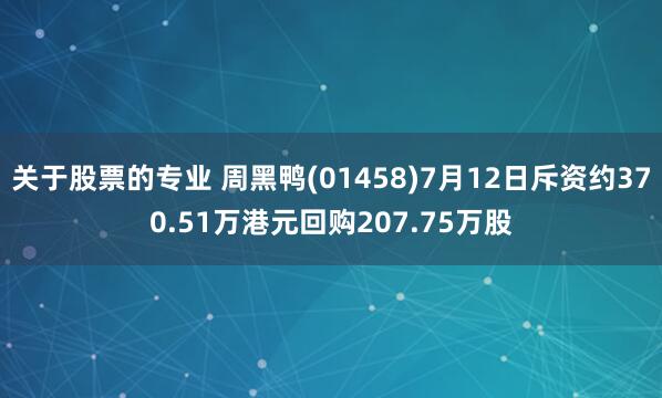 关于股票的专业 周黑鸭(01458)7月12日斥资约370.51万港元回购207.75万股