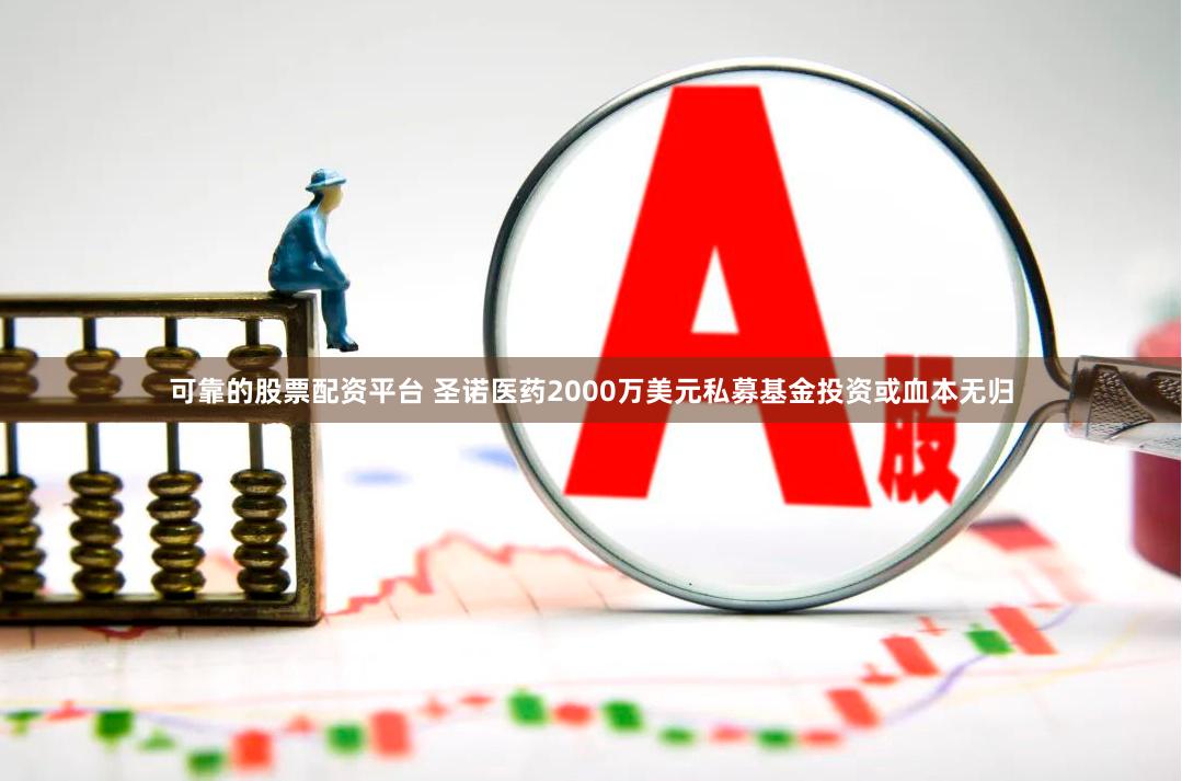 可靠的股票配资平台 圣诺医药2000万美元私募基金投资或血本无归