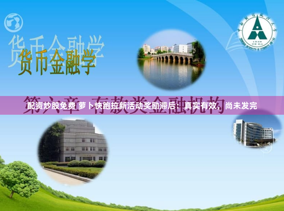 配资炒股免费 萝卜快跑拉新活动奖励滞后：真实有效，尚未发完