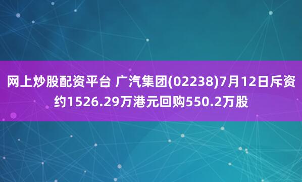 网上炒股配资平台 广汽集团(02238)7月12日斥资约1526.29万港元回购550.2万股