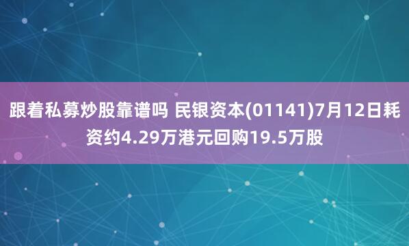 跟着私募炒股靠谱吗 民银资本(01141)7月12日耗资约4.29万港元回购19.5万股