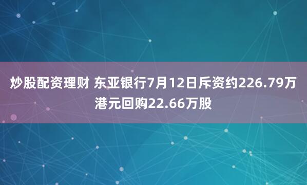炒股配资理财 东亚银行7月12日斥资约226.79万港元回购22.66万股