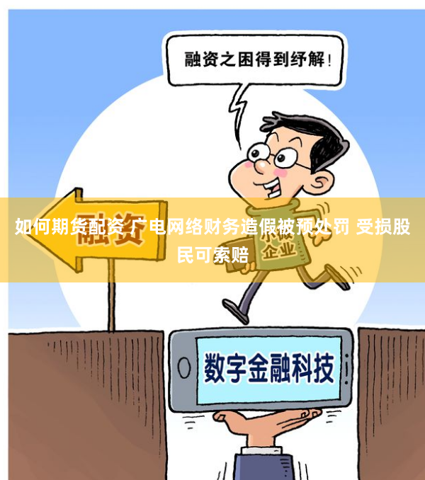 如何期货配资 广电网络财务造假被预处罚 受损股民可索赔