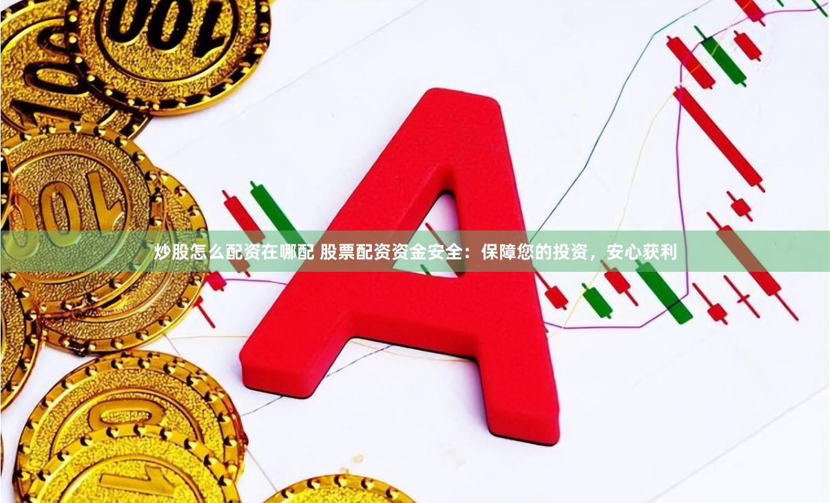 炒股怎么配资在哪配 股票配资资金安全：保障您的投资，安心获利