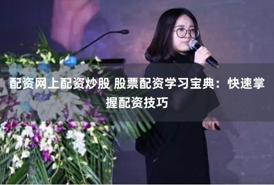 配资网上配资炒股 股票配资学习宝典：快速掌握配资技巧