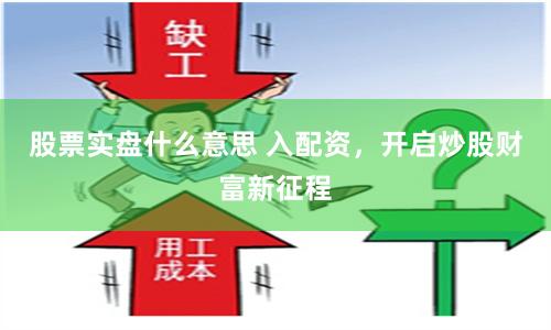 股票实盘什么意思 入配资，开启炒股财富新征程