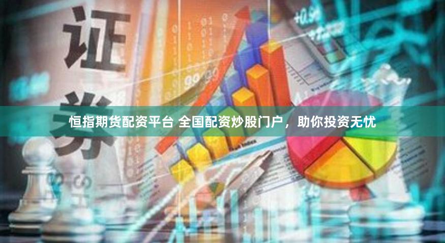 恒指期货配资平台 全国配资炒股门户，助你投资无忧