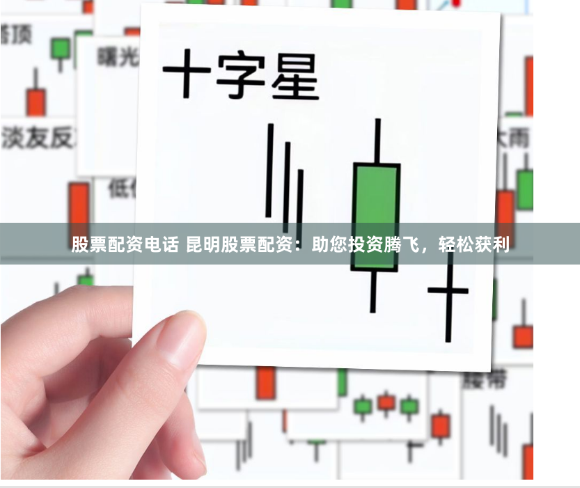 股票配资电话 昆明股票配资：助您投资腾飞，轻松获利