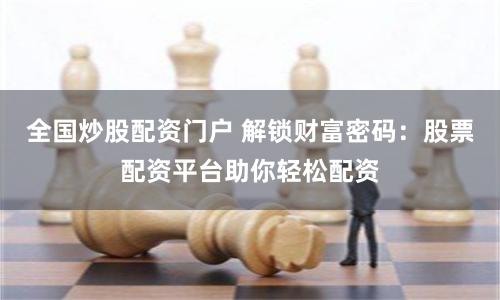 全国炒股配资门户 解锁财富密码：股票配资平台助你轻松配资