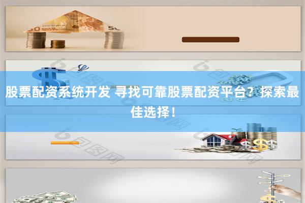 股票配资系统开发 寻找可靠股票配资平台？探索最佳选择！