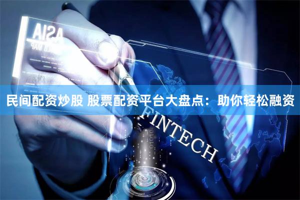 民间配资炒股 股票配资平台大盘点：助你轻松融资