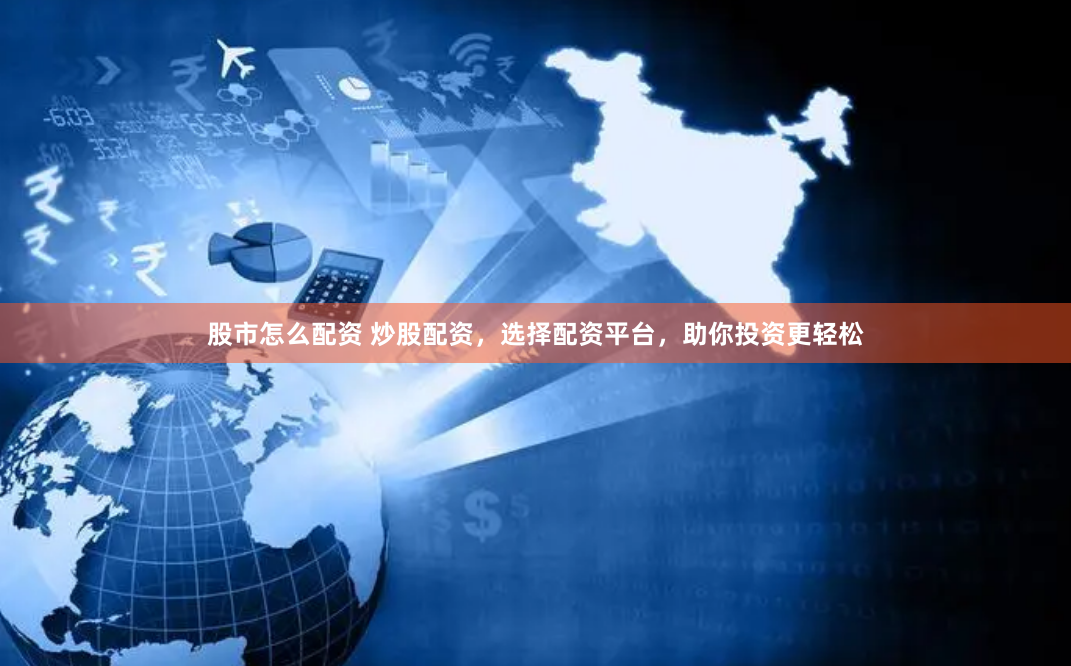 股市怎么配资 炒股配资，选择配资平台，助你投资更轻松