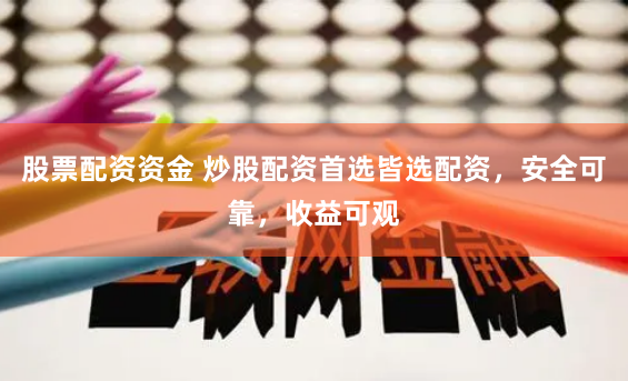 股票配资资金 炒股配资首选皆选配资，安全可靠，收益可观