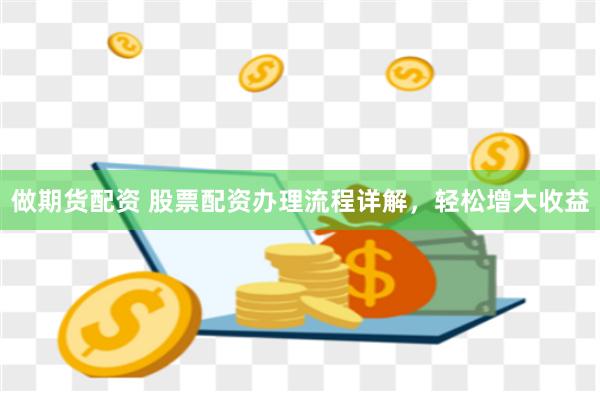 做期货配资 股票配资办理流程详解，轻松增大收益