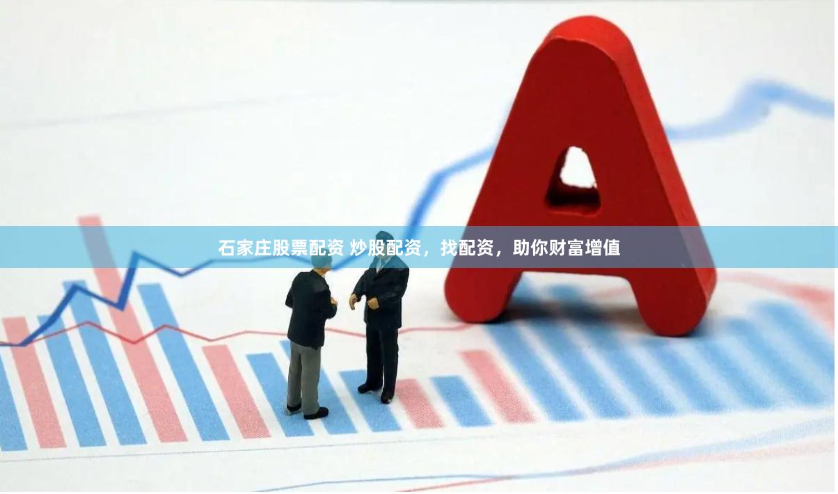 石家庄股票配资 炒股配资，找配资，助你财富增值