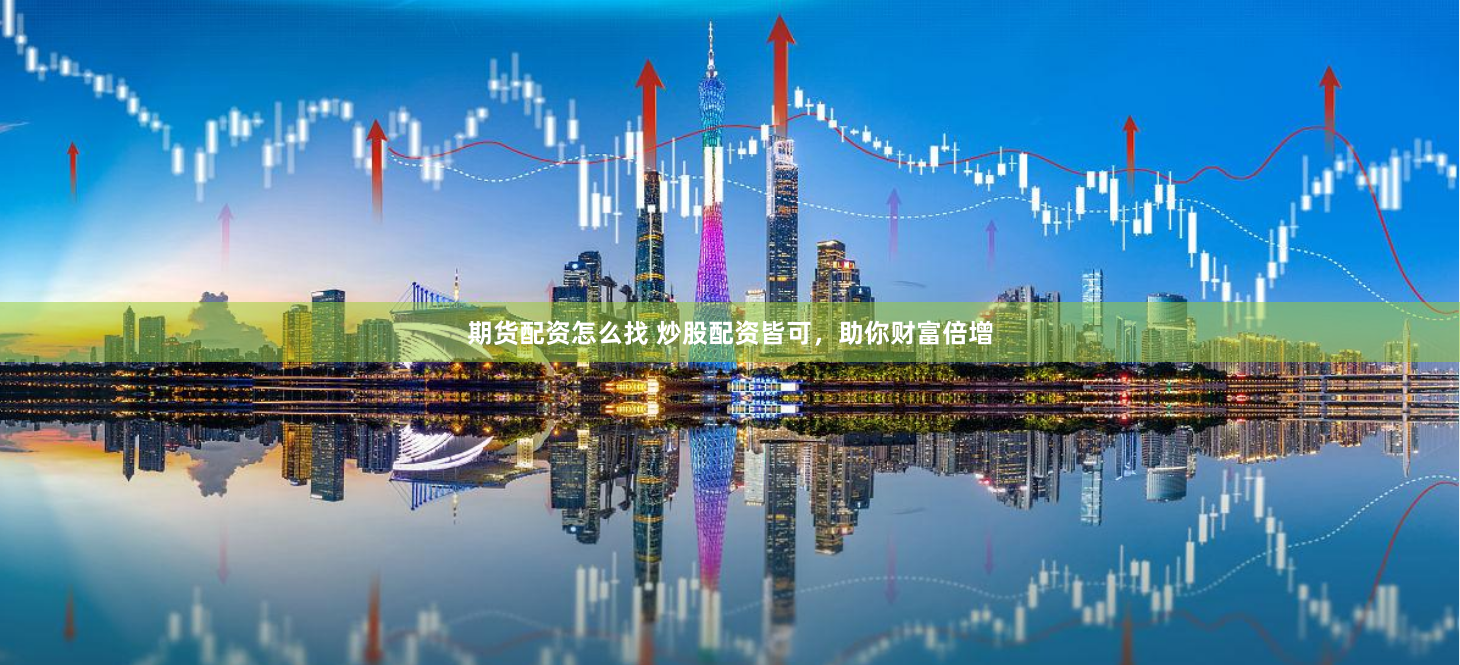 期货配资怎么找 炒股配资皆可，助你财富倍增