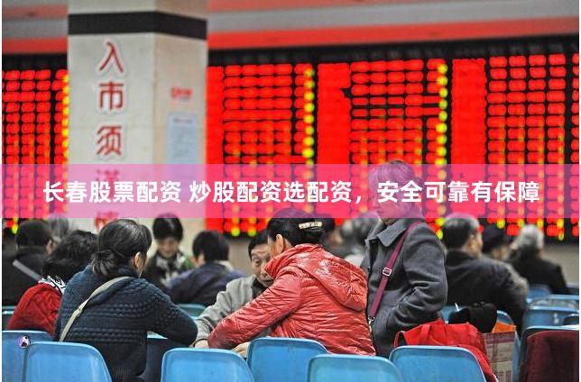 长春股票配资 炒股配资选配资，安全可靠有保障