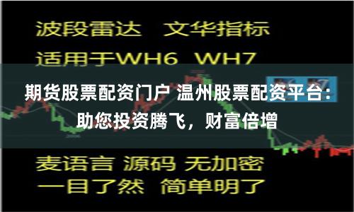 期货股票配资门户 温州股票配资平台：助您投资腾飞，财富倍增