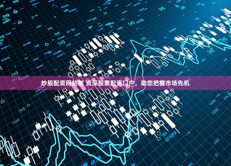 炒股配资网站就 资深股票配资门户，助您把握市场先机