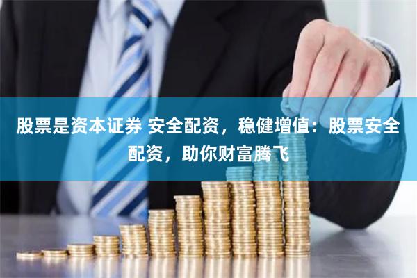 股票是资本证券 安全配资，稳健增值：股票安全配资，助你财富腾飞