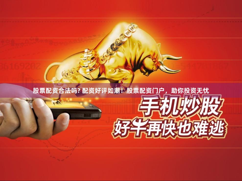 股票配资合法吗? 配资好评如潮！股票配资门户，助你投资无忧