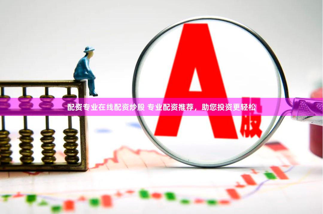 配资专业在线配资炒股 专业配资推荐，助您投资更轻松