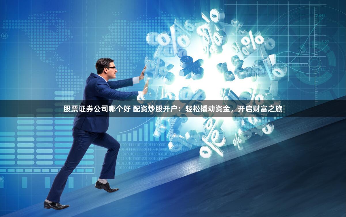 股票证券公司哪个好 配资炒股开户：轻松撬动资金，开启财富之旅