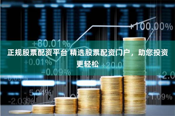 正规股票配资平台 精选股票配资门户，助您投资更轻松