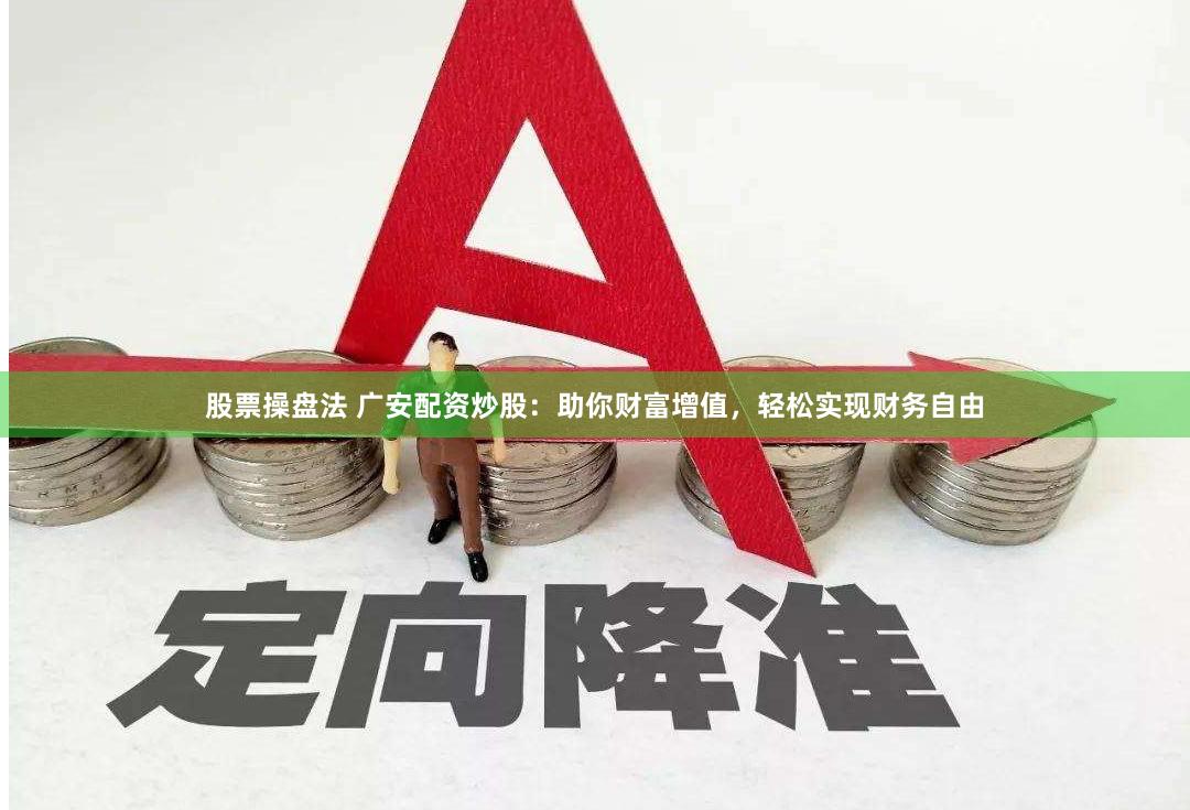 股票操盘法 广安配资炒股：助你财富增值，轻松实现财务自由