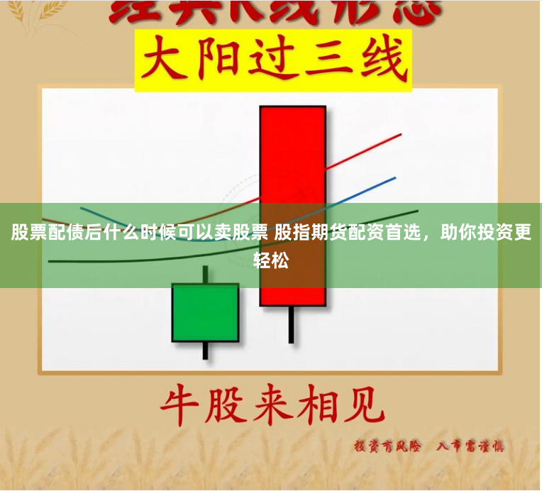 股票配债后什么时候可以卖股票 股指期货配资首选,助你投资更轻松