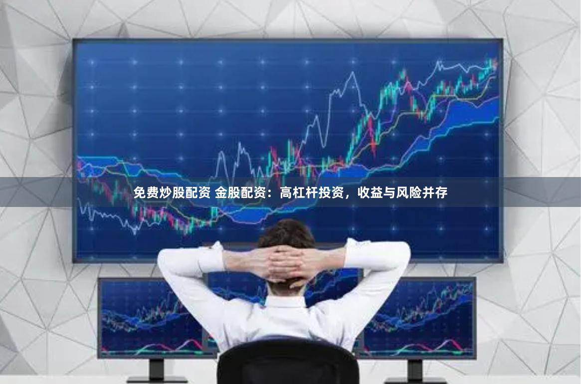 免费炒股配资 金股配资：高杠杆投资，收益与风险并存