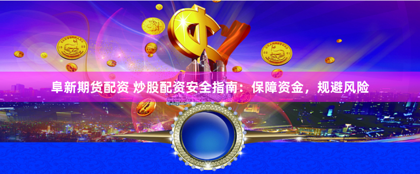 阜新期货配资 炒股配资安全指南：保障资金，规避风险