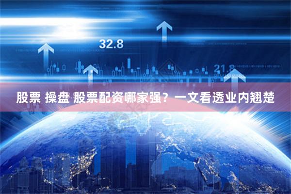 股票 操盘 股票配资哪家强？一文看透业内翘楚