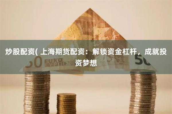 炒股配资( 上海期货配资：解锁资金杠杆，成就投资梦想