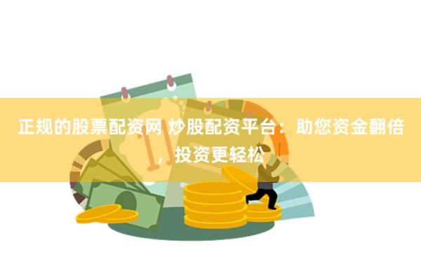 正规的股票配资网 炒股配资平台：助您资金翻倍，投资更轻松