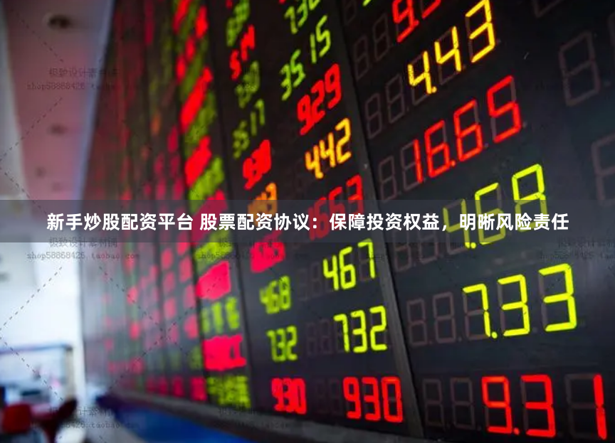 新手炒股配资平台 股票配资协议：保障投资权益，明晰风险责任