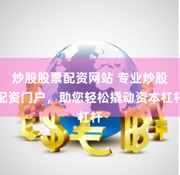 炒股股票配资网站 专业炒股配资门户，助您轻松撬动资本杠杆
