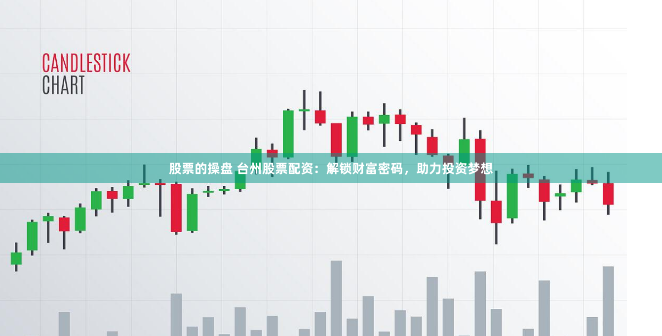 股票的操盘 台州股票配资：解锁财富密码，助力投资梦想