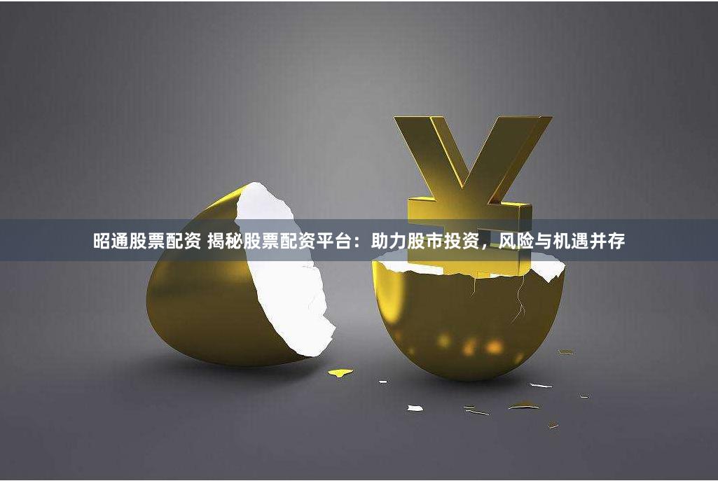 昭通股票配资 揭秘股票配资平台：助力股市投资，风险与机遇并存
