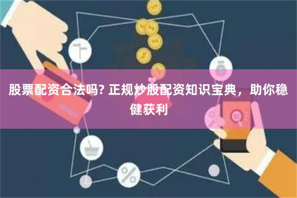 股票配资合法吗? 正规炒股配资知识宝典，助你稳健获利