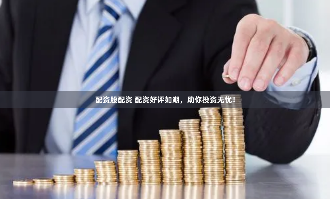 配资股配资 配资好评如潮,助你投资无忧!