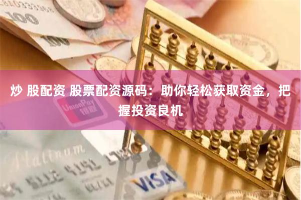 炒 股配资 股票配资源码:助你轻松获取资金,把握投资良机