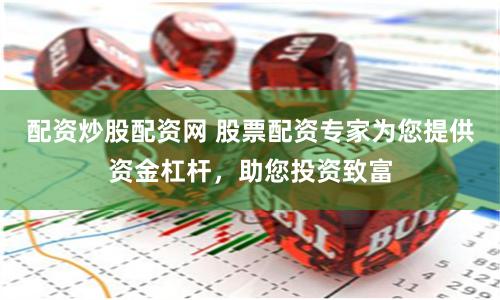 配资炒股配资网 股票配资专家为您提供资金杠杆,助您投资致富