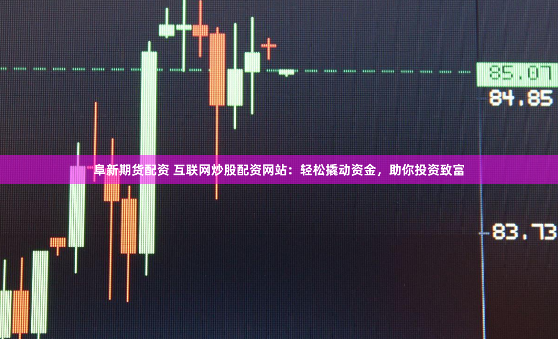 阜新期货配资 互联网炒股配资网站：轻松撬动资金，助你投资致富