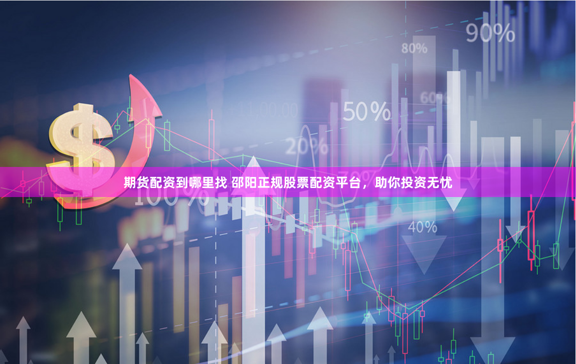 期货配资到哪里找 邵阳正规股票配资平台,助你投资无忧