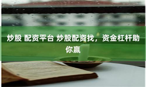 炒股 配资平台 炒股配资找，资金杠杆助你赢