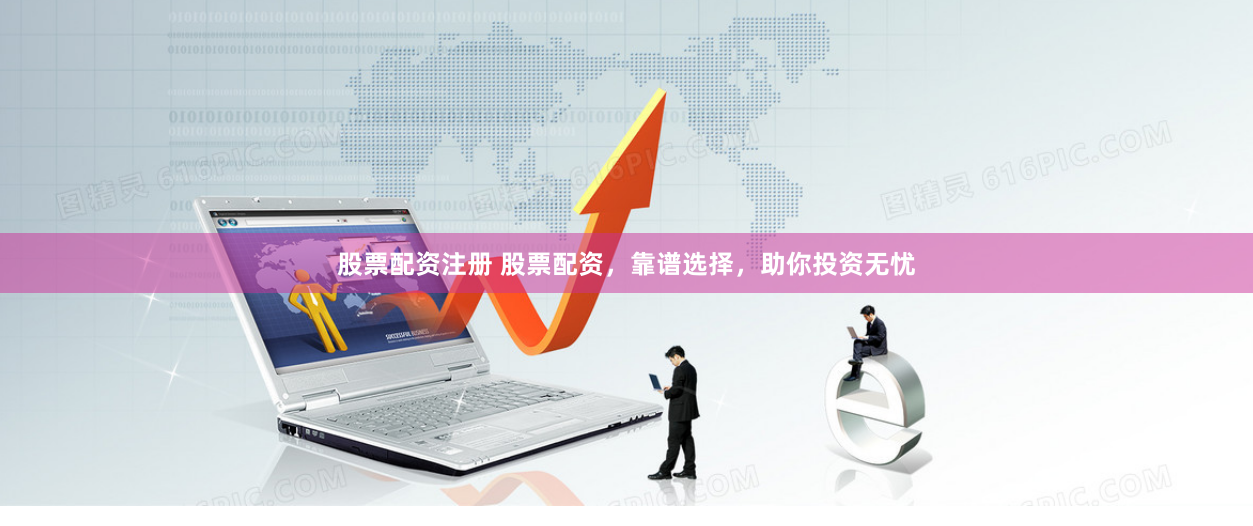 股票配资注册 股票配资,靠谱选择,助你投资无忧