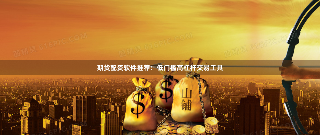期货配资软件推荐：低门槛高杠杆交易工具