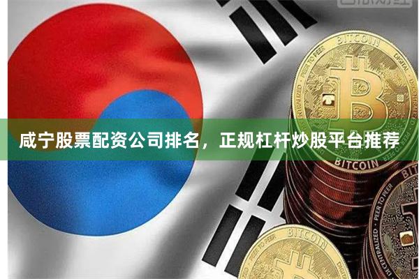 咸宁股票配资公司排名，正规杠杆炒股平台推荐