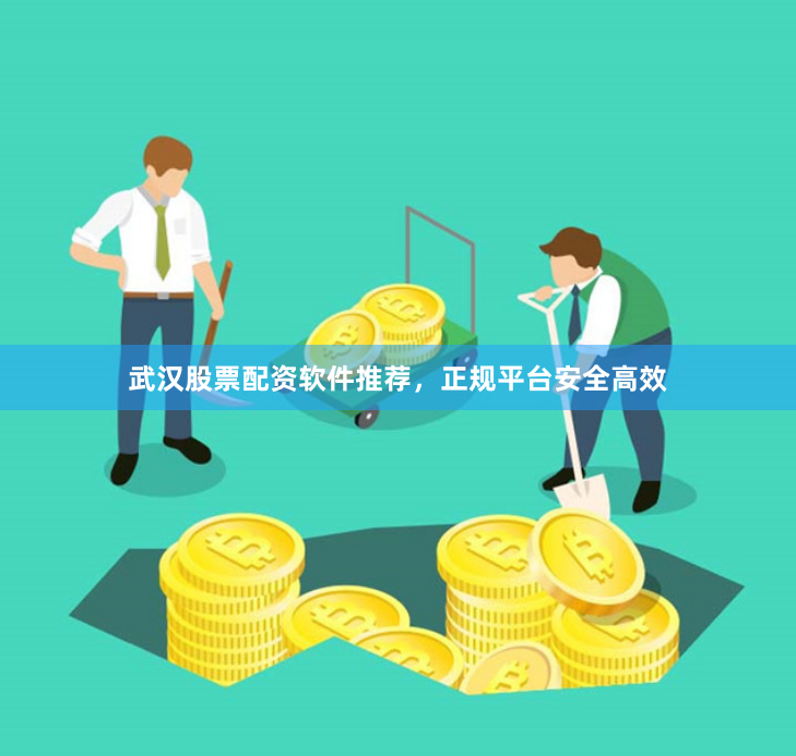 武汉股票配资软件推荐，正规平台安全高效